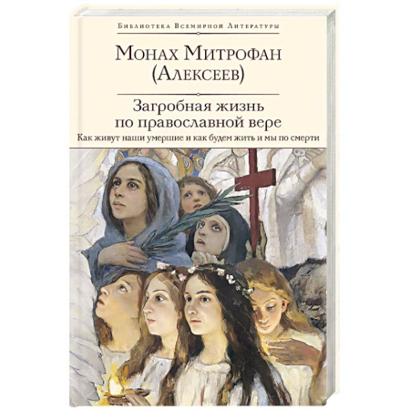 Православие, книга Загробная жизнь по православной вере (Как живут наши умершие и как будем жить и мы по смерти)