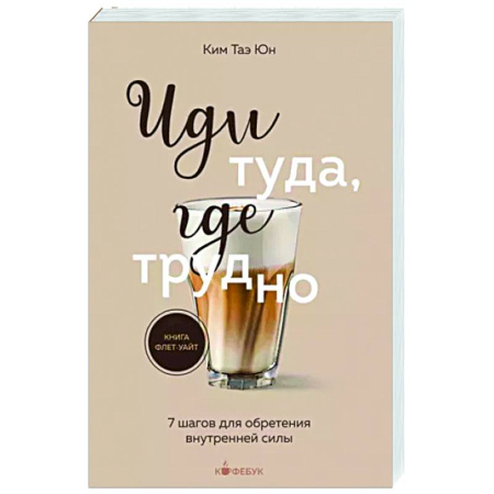 Достижение успеха в жизни, книга Иди туда, где трудно. 7 шагов для обретения внутренней силы