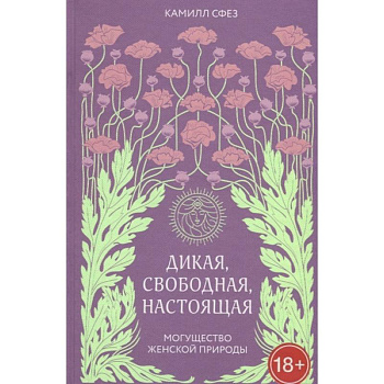 Дикая, свободная, настоящая. Могущество женской природы Дикая, свободная, настоящая. Могущество женской природы