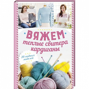 Вяжем теплые свитера, кардиганы. 20 модных моделей