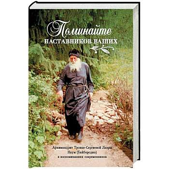 Поминайте наставников ваших. Архимандрит Троице-Сергиевой Лавры Наум (Байбородин) в воспоминаниях