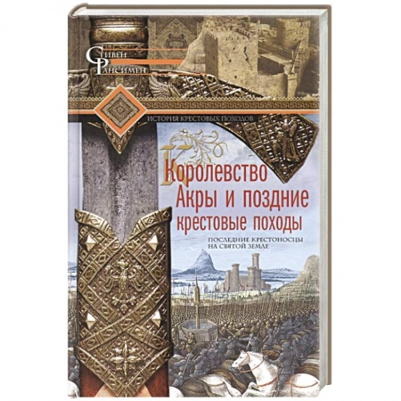 Всемирная история, книга Королевство Акры и поздние крестовые походы. Последние крестоносцы на Святой земле