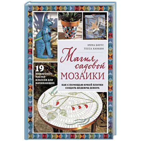 Сад, огород, цветы, дизайн участка, книга Магия садовой мозаики. Как с помощью яркой плитки создать шедевры декора
