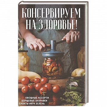 Консервируем на здоровье! Овощные ассорти, борщевые заправки, салаты, икра, зелень Консервируем на здоровье! Овощные ассорти, борщевые заправки, салаты, икра, зелень
