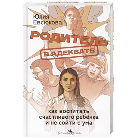 Книги, книга Родитель в адеквате. Как воспитать счастливого ребенка и не сойти с ума