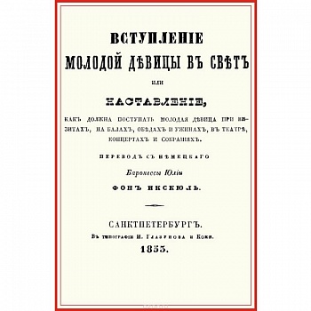 Вступление молодой девицы в свет, или Наставление, как должна поступать молодая девица при визитах, на балах, обедах и ужинах, в театре, концентрах и собраниях