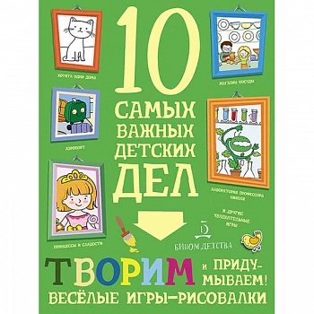 Творим и придумываем. Весёлые игры-рисовалки. 10 самых важных детских дел